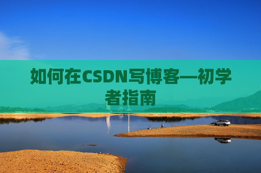 如何在CSDN写博客—初学者指南