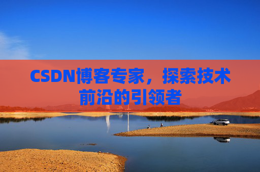 CSDN博客专家，探索技术前沿的引领者